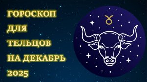 ГОРОСКОП ДЛЯ ТЕЛЬЦОВ НА ДЕКАБРЬ 2025