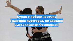 Букин о победе на этапе Гран-при: перегорел, но доволен выступлением Степановой