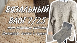 Вязальный влог 7/25: три готовые работы 🫶🏻