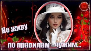 ❤️️🌹❤️️ Я  НЕ  ЖИВУ  ПО  ПРАВИЛАМ  ЧУЖИМ !   ПОСЛУШАЙТЕ  ПЕСНЮ !