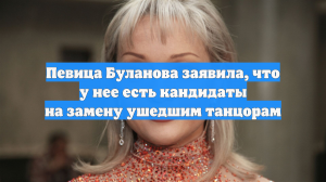 Певица Буланова заявила, что у нее есть кандидаты на замену ушедшим танцорам