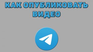 Как опубликовать видео в Телеграмме