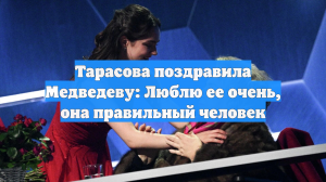 Тарасова поздравила Медведеву: Люблю ее очень, она правильный человек