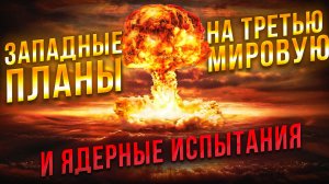 Западные планы на Третью мировую и ядерные испытания