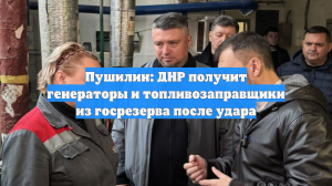 Пушилин: ДНР получит генераторы и топливозаправщики из госрезерва после удара