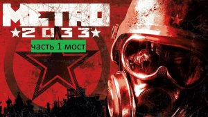 Metro 2033 Прохождение часть 1 мост