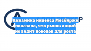 Динамика индекса Мосбиржи показала, что рынок акций не видит поводов для роста