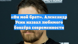 «Он мой брат». Александр Усик назвал любимого боксёра современности