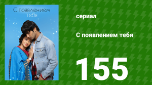 С появлением тебя 155 серия (сериал, 2018)