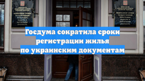 Госдума сократила сроки регистрации жилья по украинским документам