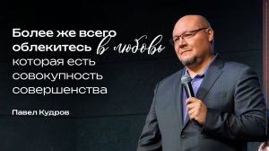 Более же всего облекитесь в любовь, которая есть совокупность совершенства | Павел Кудров