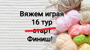 СП Вяжем играя с Еленой Велиной, 16 тур финиш!