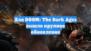 Для DOOM: The Dark Ages вышло крупное обновление