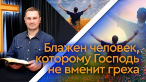 Блажен человек, которому Господь не вменит греха