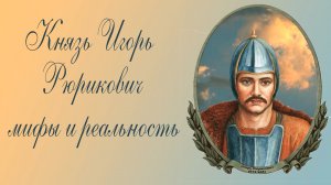 Князь Игорь Рюрикович: мифы и реальность