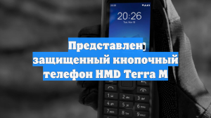 Представлен защищенный кнопочный телефон HMD Terra M