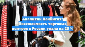 Аналитик Кочйигит: Посещаемость торговых центров в России упала на 25 %