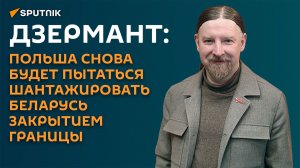 Дзермант: Польша снова будет пытаться шантажировать Беларусь закрытием границы