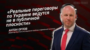 "Реальные переговоры по Украине ведутся не в публичной плоскости" - Антон Орлов