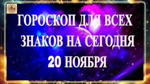 ГОРОСКОП ДЛЯ ВСЕХ ЗНАКОВ НА 20 НОЯБРЯ 2025 ГОДА!!!