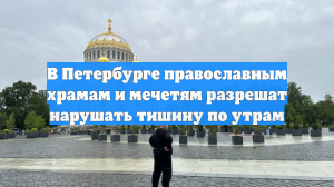 В Петербурге православным храмам и мечетям разрешат нарушать тишину по утрам