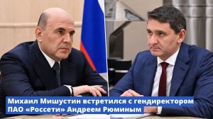 Михаил Мишустин встретился с гендиректором ПАО «Россети» Андреем Рюминым