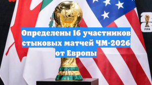 Определены 16 участников стыковых матчей ЧМ-2026 от Европы