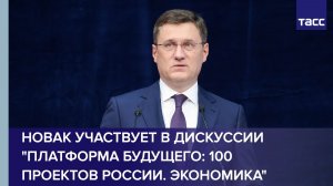 Новак участвует в дискуссии "Платформа будущего: 100 проектов России. Экономика"