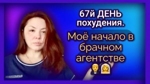 67й ДЕНЬ похудения. Моё начало в брачном агенстве.