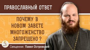 ПОЧЕМУ В НОВОМ ЗАВЕТЕ МНОГОЖЕНСТВО ЗАПРЕЩЕНО ?  Священник Павел Островский