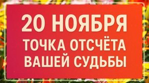 20 ноября - Точка отсчета вашей судьбы. ВАЖНО!!!