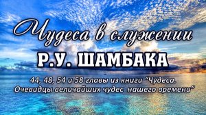 Чудеса в служении Р.У.Шамбака. Глава 44, 48, 54 и 58.
