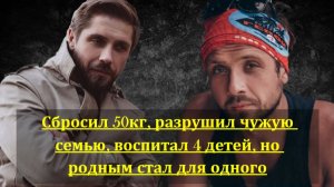 Сбросил 50кг, разрушил чужую семью, воспитал 4 детей, но родным стал для одного