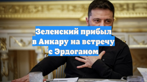 Зеленский прибыл в Анкару на встречу с Эрдоганом