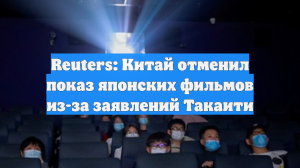 Reuters: Китай отменил показ японских фильмов из-за заявлений Такаити