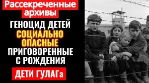 ДЕТИ ВРАГОВ НАРОДА. Как Сталин сажал в ГУЛАГ младенцев за "преступления" родителей.