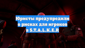 Юристы предупредили о рисках для игроков в S.T.A.L.K.E.R