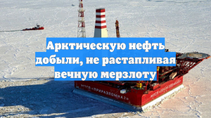 Арктическую нефть добыли, не растапливая вечную мерзлоту