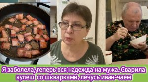 Я заболела. Теперь вся надежда на мужа. Сварила кулеш со шкварками