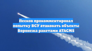 Песков прокомментировал попытку ВСУ атаковать объекты Воронежа ракетами ATACMS