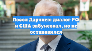 Посол Дарчиев: диалог РФ и США забуксовал, но не остановился