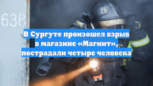 В Сургуте произошел взрыв в магазине «Магнит», пострадали четыре человека