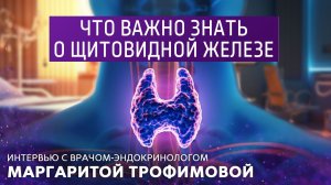 Что важно знать о щитовидной железе. Интервью с врачом-эндокринологом Маргаритой Трофимовой.