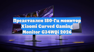 Представлен 180-Гц монитор Xiaomi Curved Gaming Monitor G34WQi 2026