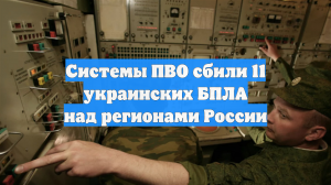 Системы ПВО сбили 11 украинских БПЛА над регионами России