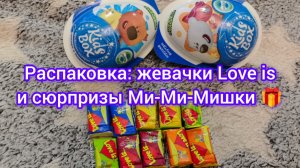 Распаковка: жевачки Love is и сюрпризы Ми-Ми-Мишки 🎁