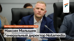 Эксперты о будущем труда и роли ИИ | Максим Малышев, Notamedia