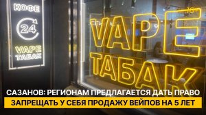 Сазанов: регионам предлагается дать право запрещать у себя продажу вейпов на 5 лет