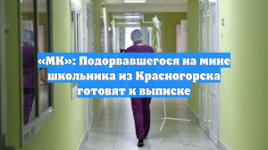 «МК»: Подорвавшегося на мине школьника из Красногорска готовят к выписке