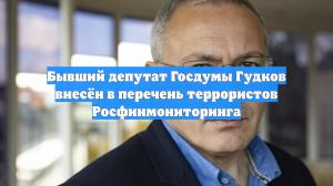 Бывший депутат Госдумы Гудков внесён в перечень террористов Росфинмониторинга